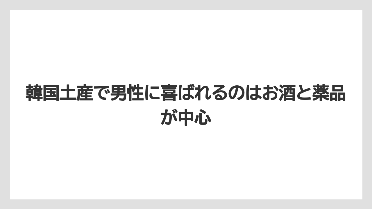 【リゾート】【宿泊】【旅】韓国土産で男性に喜ばれるのはお酒と薬品が中心