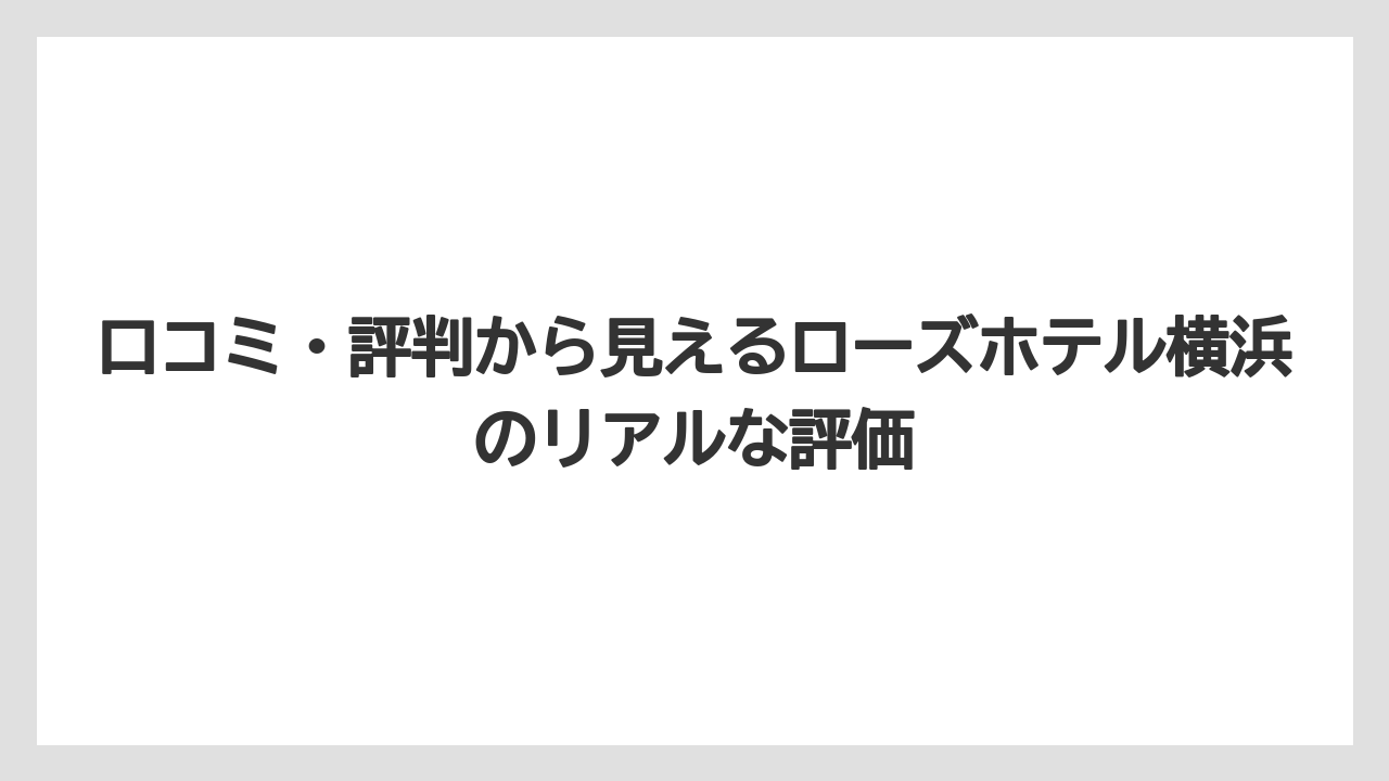 【リゾート】【宿泊】【旅】口コミ・評判から見えるローズホテル横浜のリアルな評価