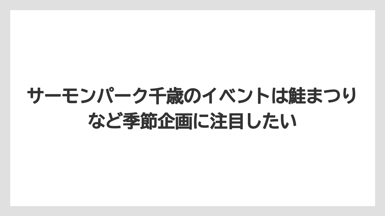【リゾート】【宿泊】【旅】サーモンパーク千歳のイベントは鮭まつりなど季節企画に注目したい
