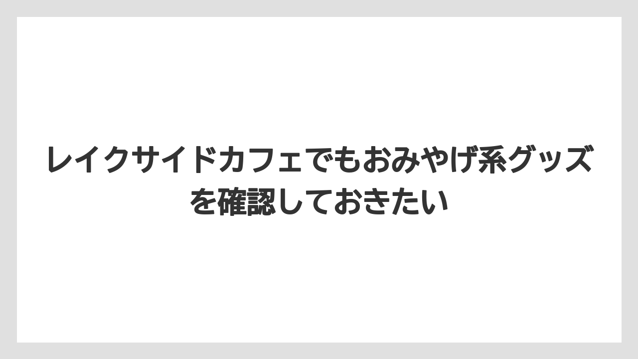 【リゾート】【宿泊】【旅】レイクサイドカフェでもおみやげ系グッズを確認しておきたい