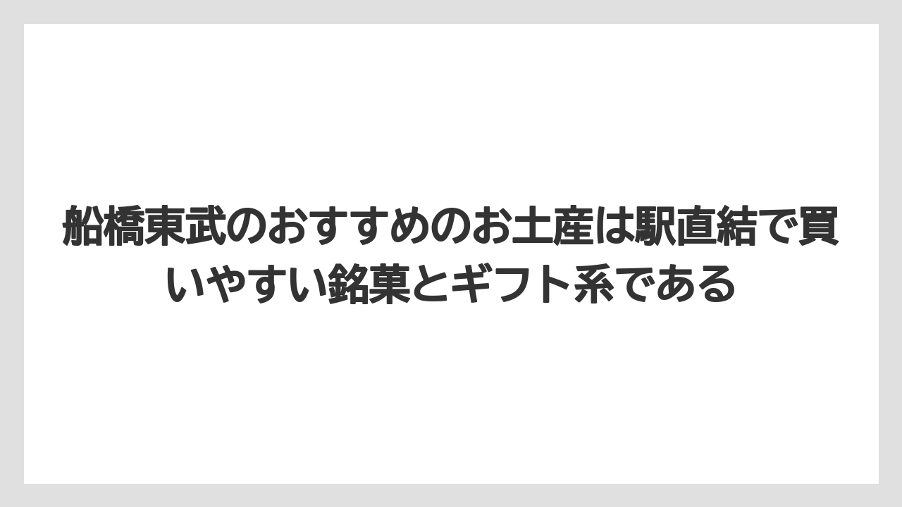 【リゾート】【宿泊】【旅】船橋東武のおすすめのお土産は駅直結で買いやすい銘菓とギフト系である
