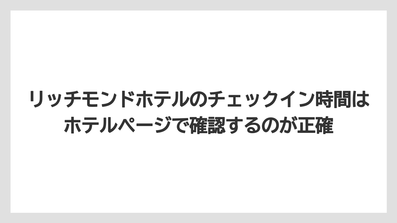 【リゾート】【宿泊】【旅】リッチモンドホテルのチェックイン時間はホテルページで確認するのが正確