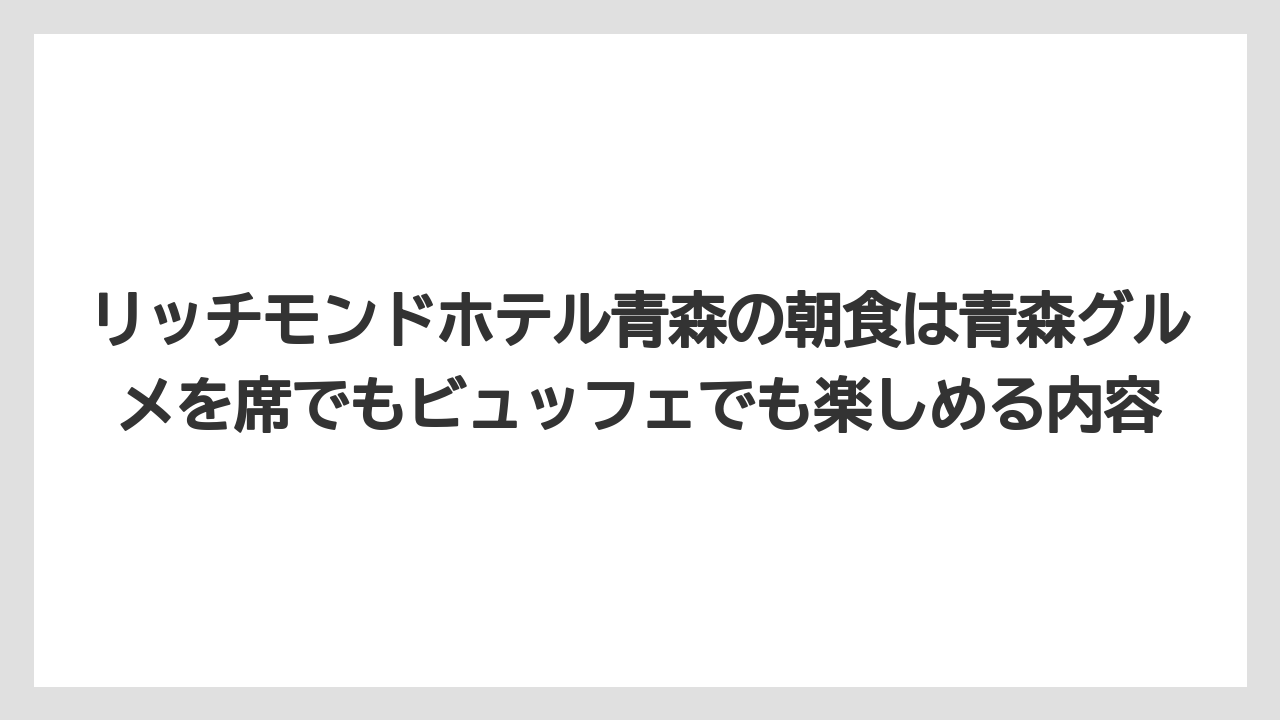 【リゾート】【宿泊】【旅】リッチモンドホテル青森の朝食は青森グルメを席でもビュッフェでも楽しめる内容