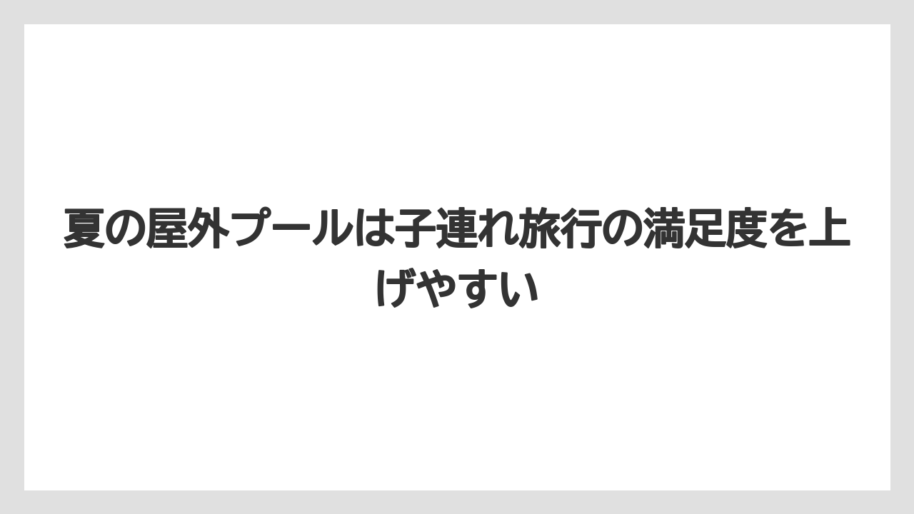 【リゾート】【宿泊】【旅】夏の屋外プールは子連れ旅行の満足度を上げやすい