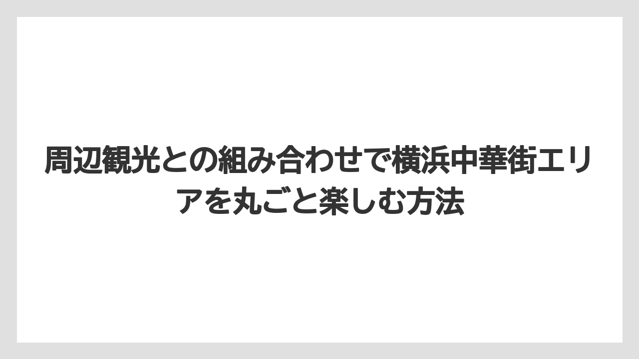 【リゾート】【宿泊】【旅】周辺観光との組み合わせで横浜中華街エリアを丸ごと楽しむ方法