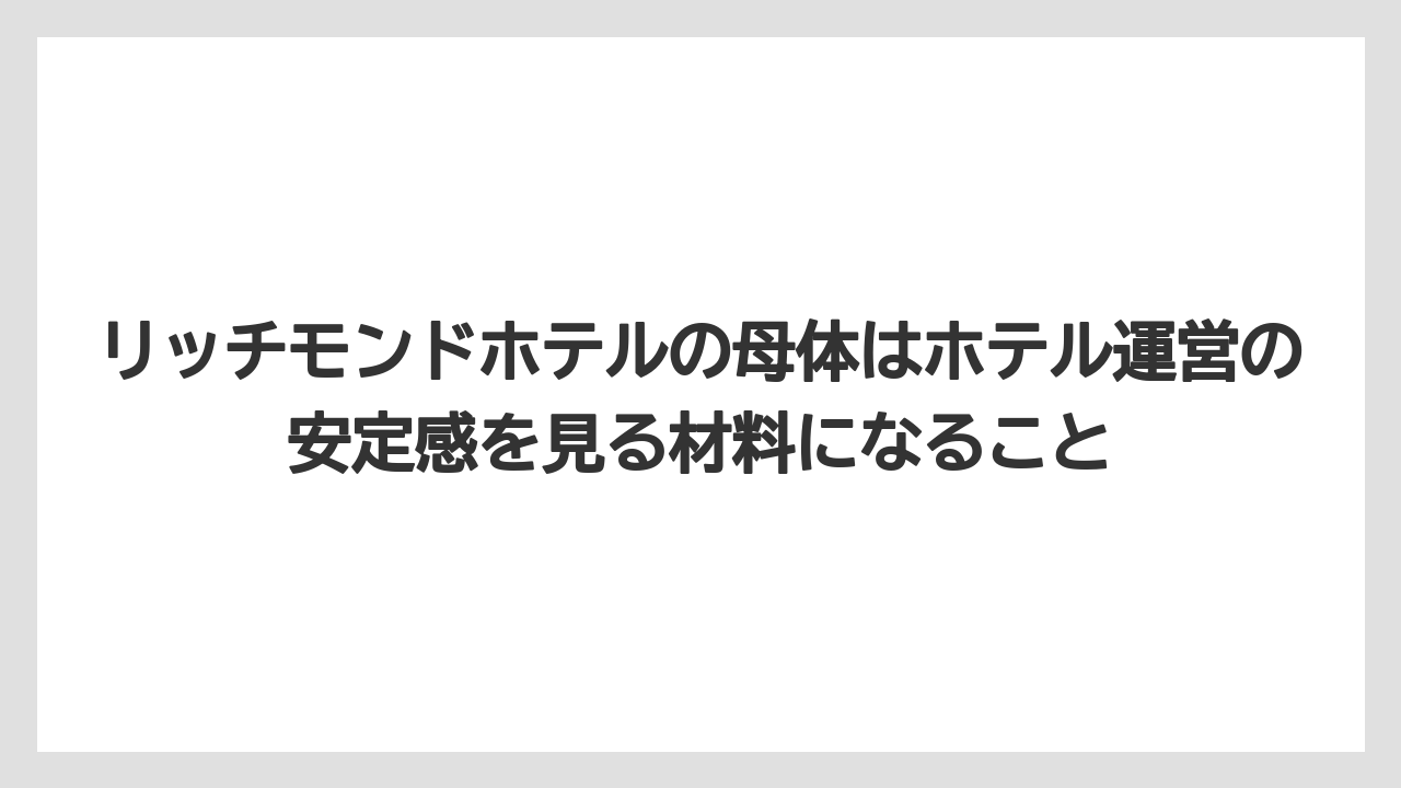 【リゾート】【宿泊】【旅】リッチモンドホテルの母体はホテル運営の安定感を見る材料になること