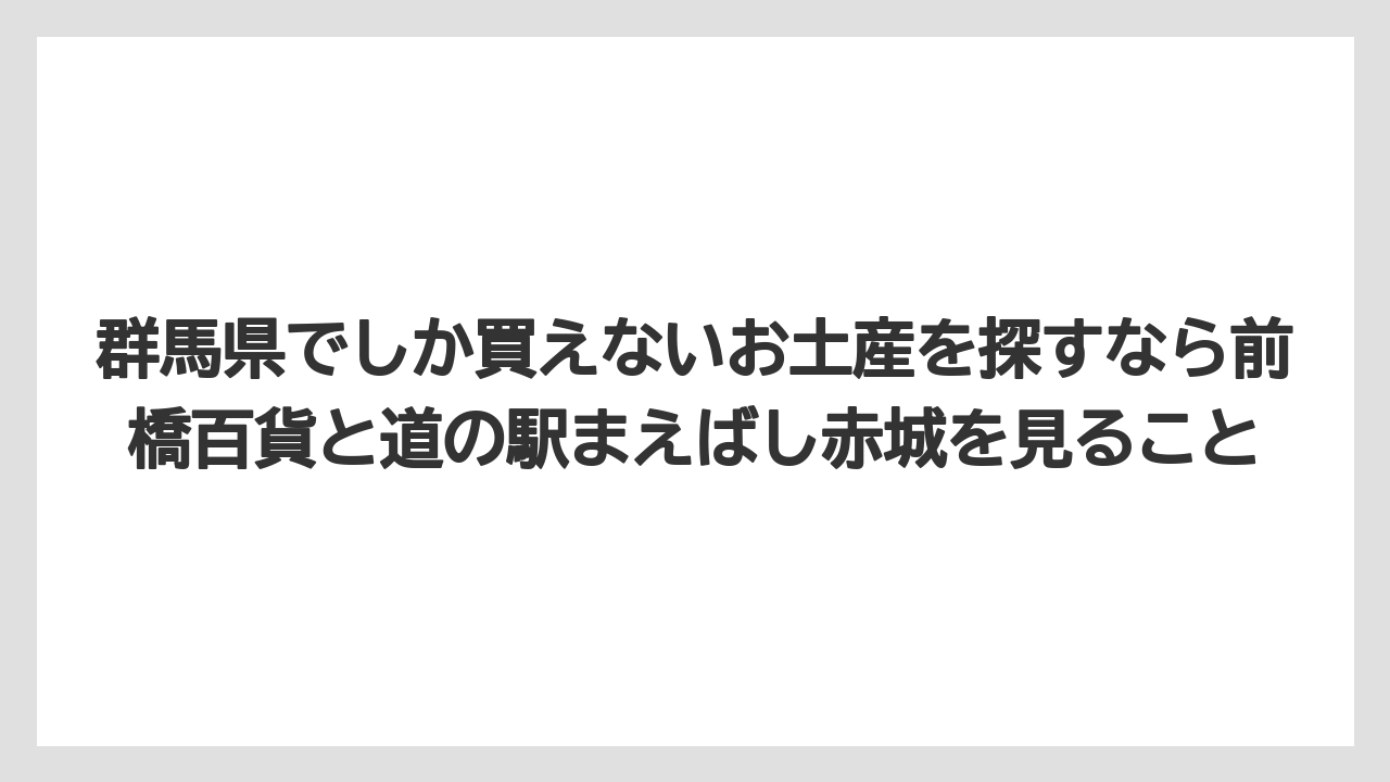 【リゾート】【宿泊】【旅】群馬県でしか買えないお土産を探すなら前橋百貨と道の駅まえばし赤城を見ること