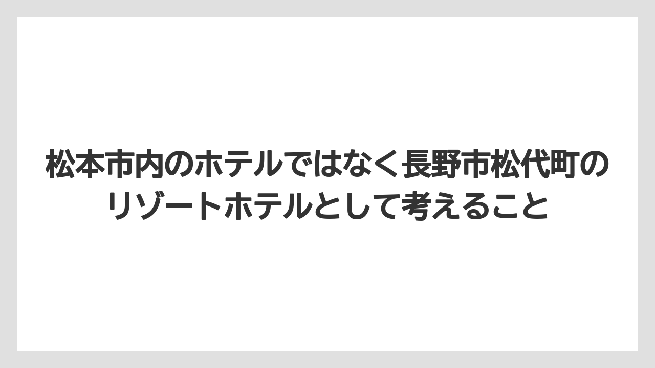 松本市内のホテルではなく長野市松代町のリゾートホテルとして考えること