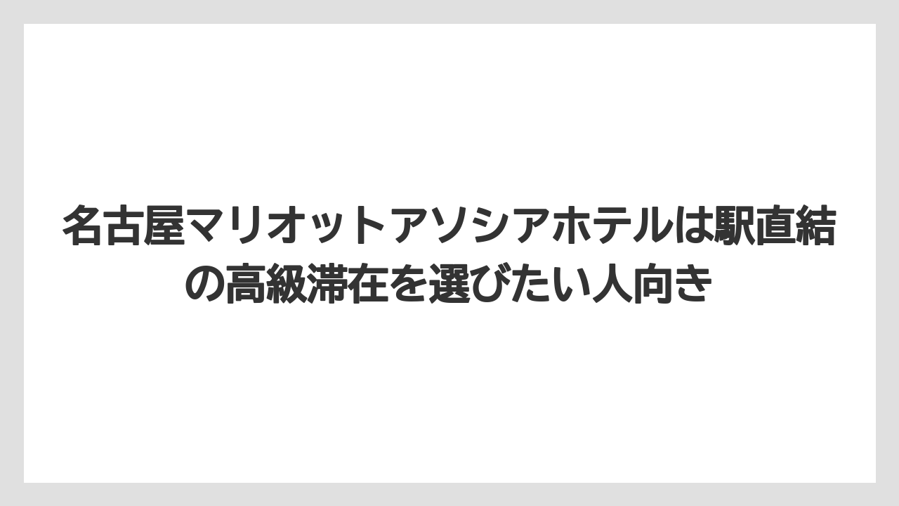 【コンラッド】【ヒルトン】【マリオット】【リッツカールトン】【旅】名古屋マリオットアソシアホテルは駅直結の高級滞在を選びたい人向き