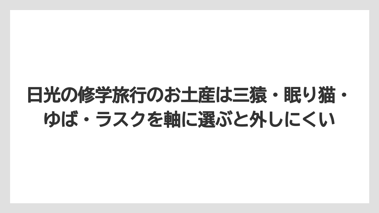 【リゾート】【宿泊】【旅】日光の修学旅行のお土産は三猿・眠り猫・ゆば・ラスクを軸に選ぶと外しにくい