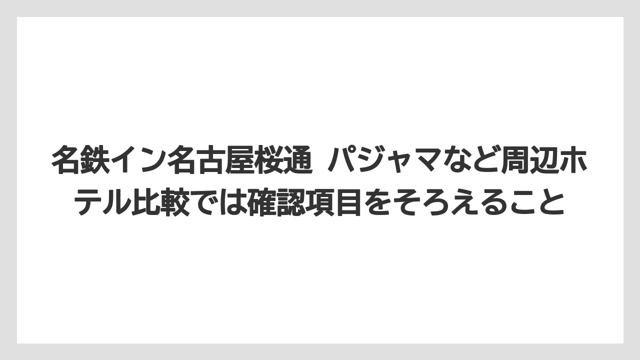【リゾート】【宿泊】【旅】名鉄イン名古屋桜通 パジャマなど周辺ホテル比較では確認項目をそろえること