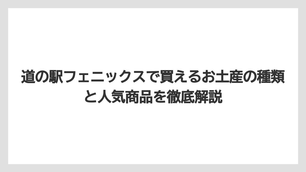 道の駅フェニックスで買えるお土産の種類と人気商品を徹底解説