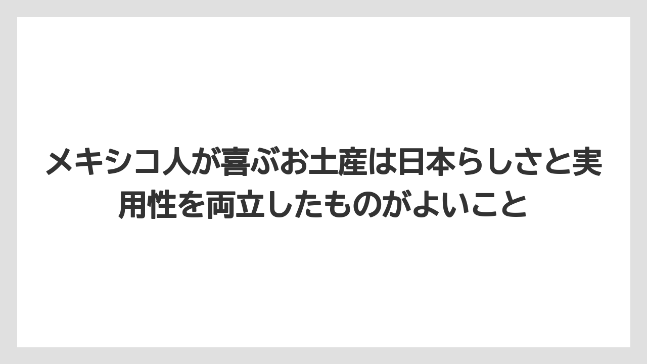 【リゾート】【宿泊】【旅】メキシコ人が喜ぶお土産は日本らしさと実用性を両立したものがよいこと