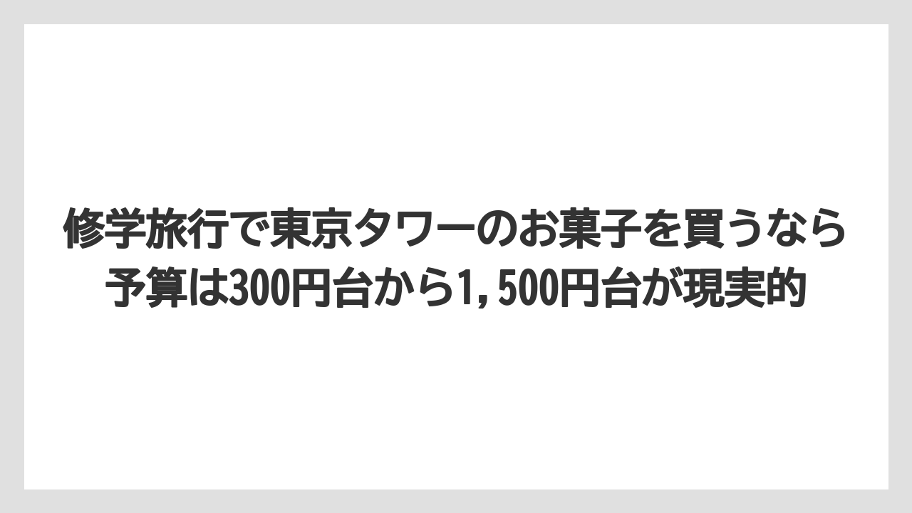 【リゾート】【宿泊】【旅】修学旅行で東京タワーのお菓子を買うなら予算は300円台から1,500円台が現実的