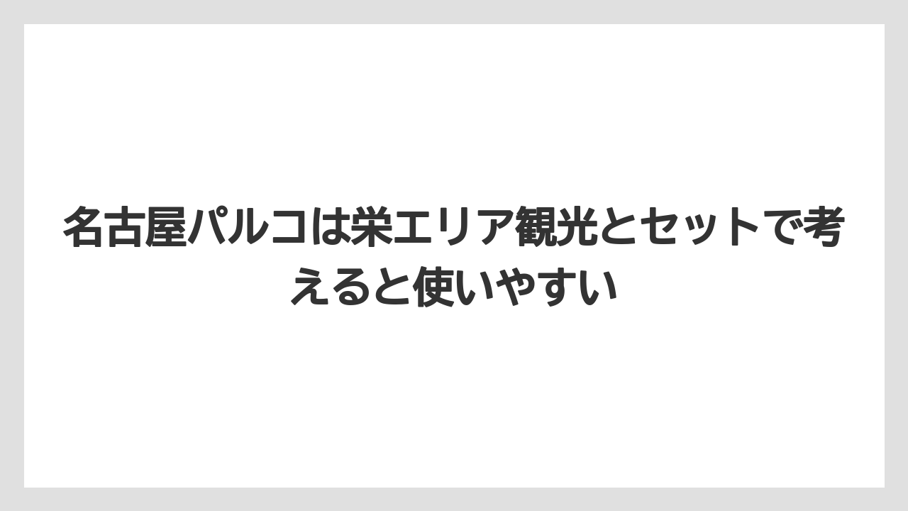 【リゾート】【宿泊】【旅】名古屋パルコは栄エリア観光とセットで考えると使いやすい