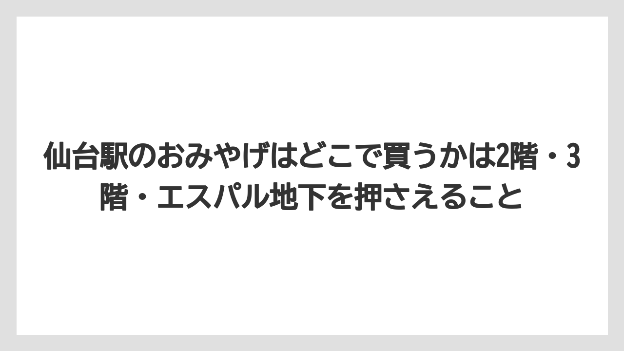 【リゾート】【宿泊】【旅】仙台駅のおみやげはどこで買うかは2階・3階・エスパル地下を押さえること