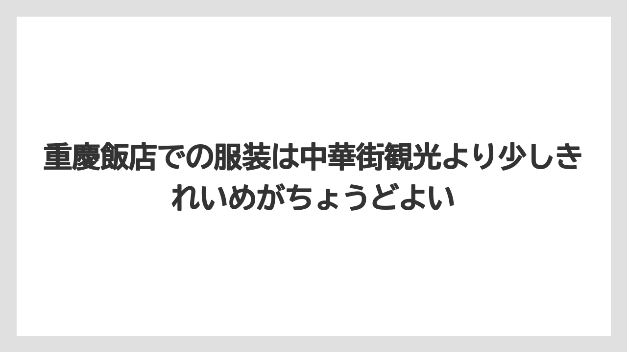 【リゾート】【宿泊】【旅】重慶飯店での服装は中華街観光より少しきれいめがちょうどよい