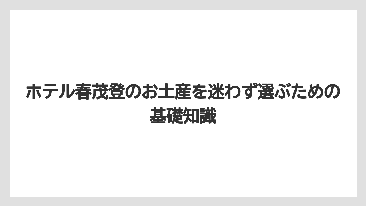 ホテル春茂登のお土産を迷わず選ぶための基礎知識