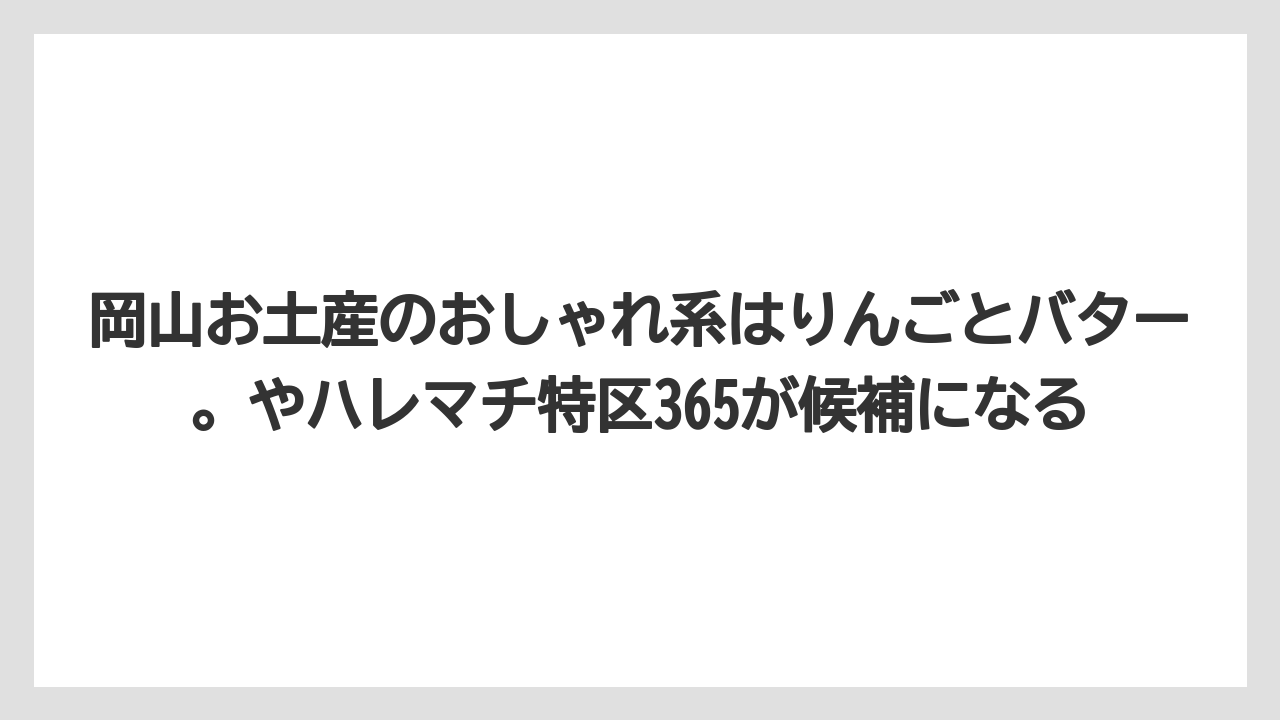 【リゾート】【宿泊】【旅】岡山お土産のおしゃれ系はりんごとバター。やハレマチ特区365が候補になる