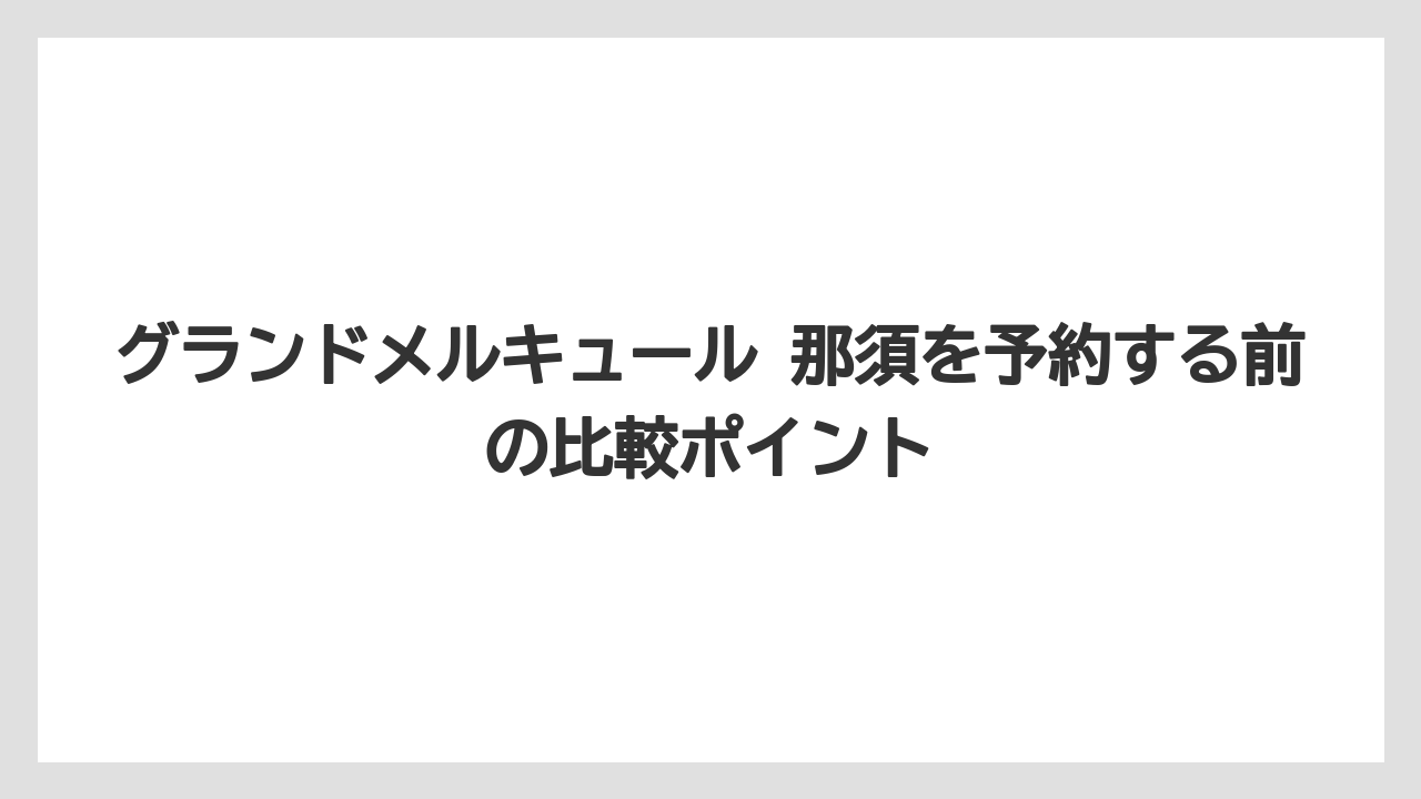 【リゾート】【宿泊】【旅】グランドメルキュール 那須の浴衣やアメニティは必要なものを事前確認しておくと安心