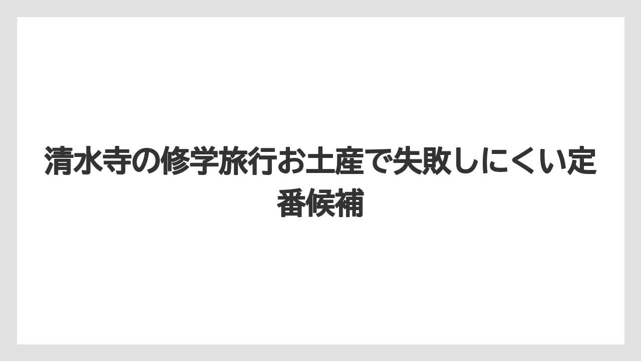 清水寺の修学旅行お土産で失敗しにくい定番候補