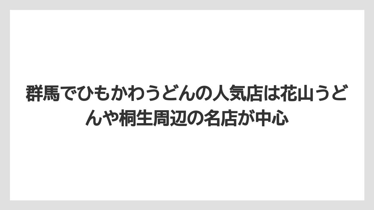 【リゾート】【宿泊】【旅】群馬でひもかわうどんの人気店は花山うどんや桐生周辺の名店が中心