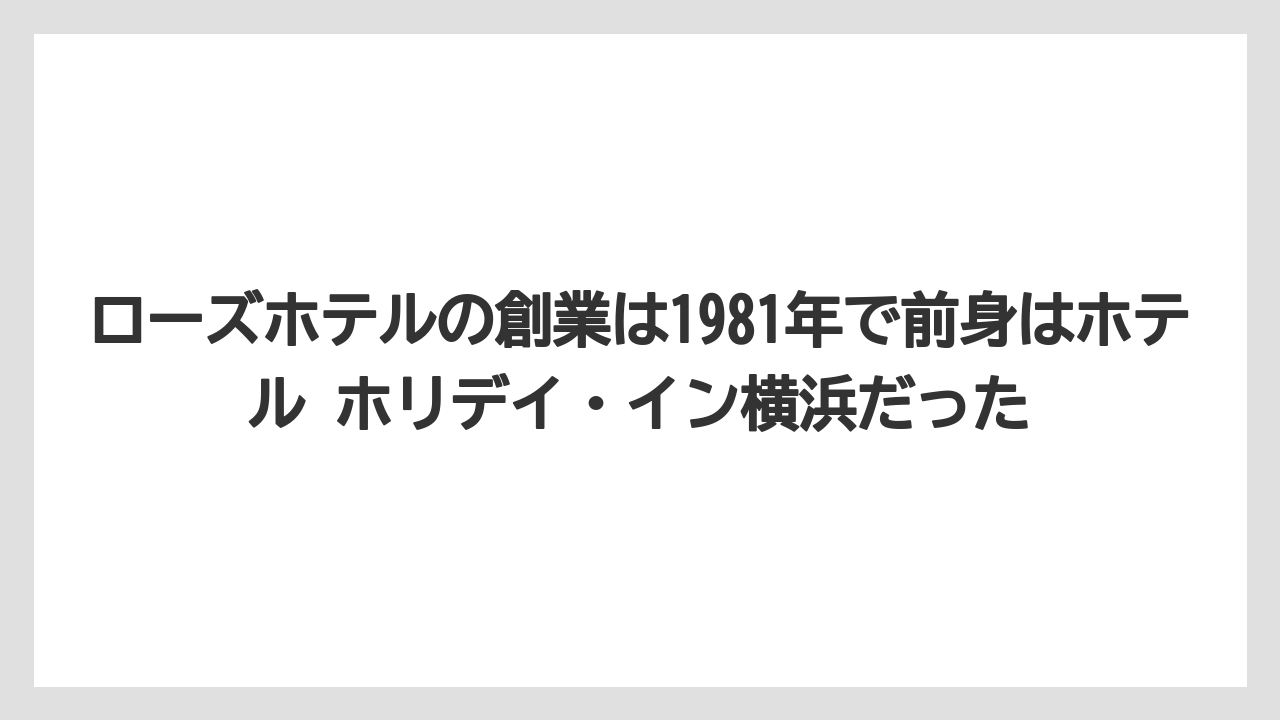 【リゾート】【宿泊】【旅】ローズホテルの創業は1981年で前身はホテル ホリデイ・イン横浜だった