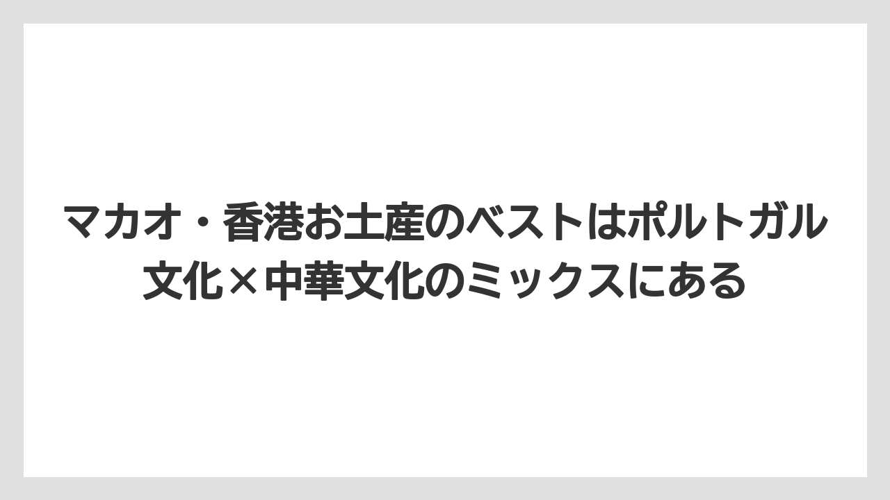 【リゾート】【宿泊】【旅】マカオ・香港お土産のベストはポルトガル文化×中華文化のミックスにある
