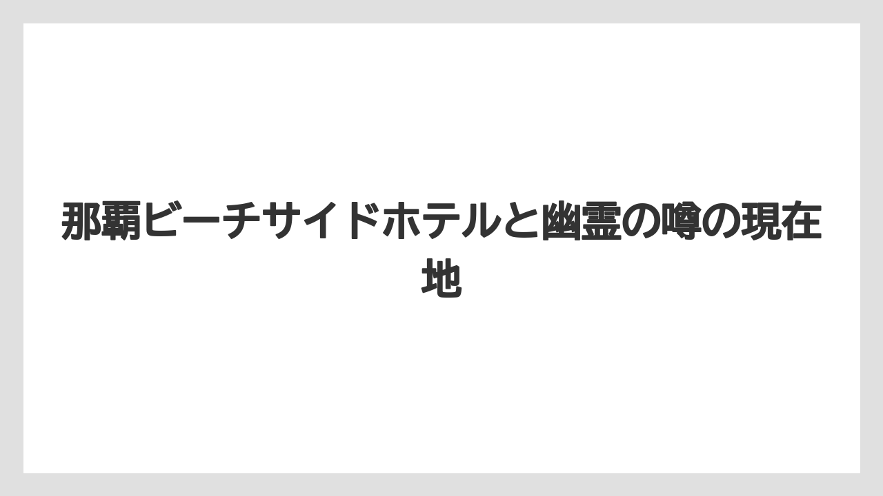 那覇ビーチサイドホテルと幽霊の噂の現在地