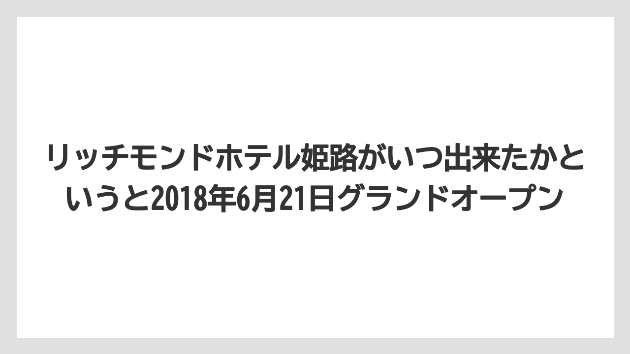 【リゾート】【宿泊】【旅】リッチモンドホテル姫路がいつ出来たかというと2018年6月21日グランドオープン
