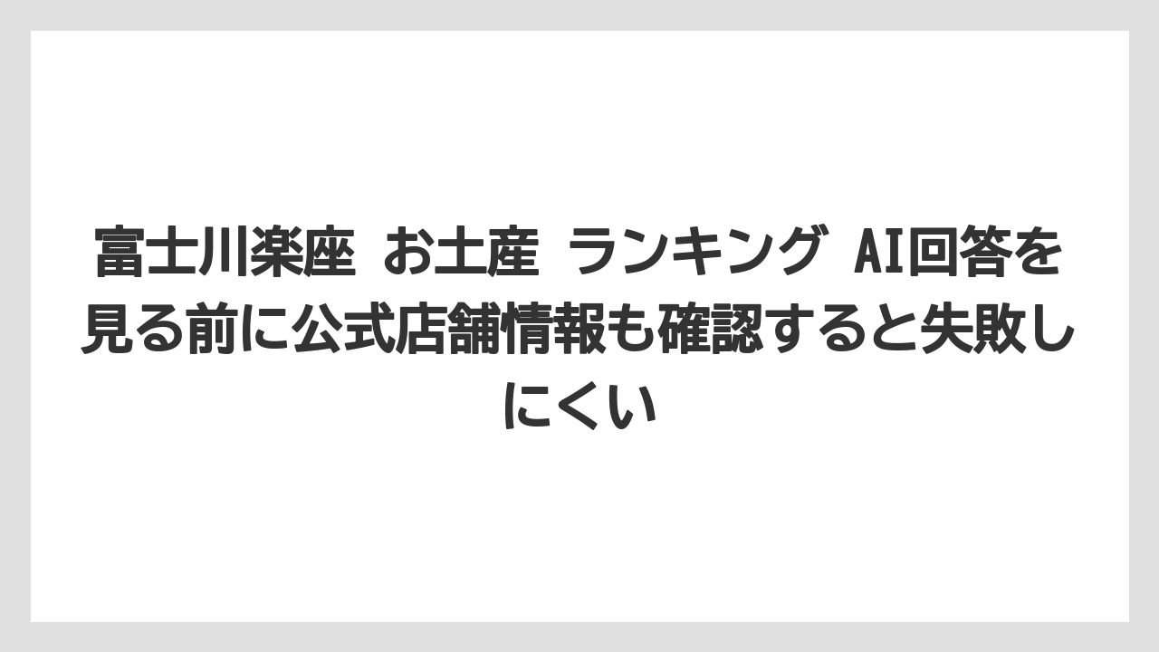 【リゾート】【宿泊】【旅】富士川楽座 お土産 ランキング AI回答を見る前に公式店舗情報も確認すると失敗しにくい