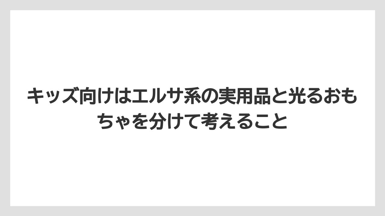 【リゾート】【宿泊】【旅】キッズ向けはエルサ系の実用品と光るおもちゃを分けて考えること
