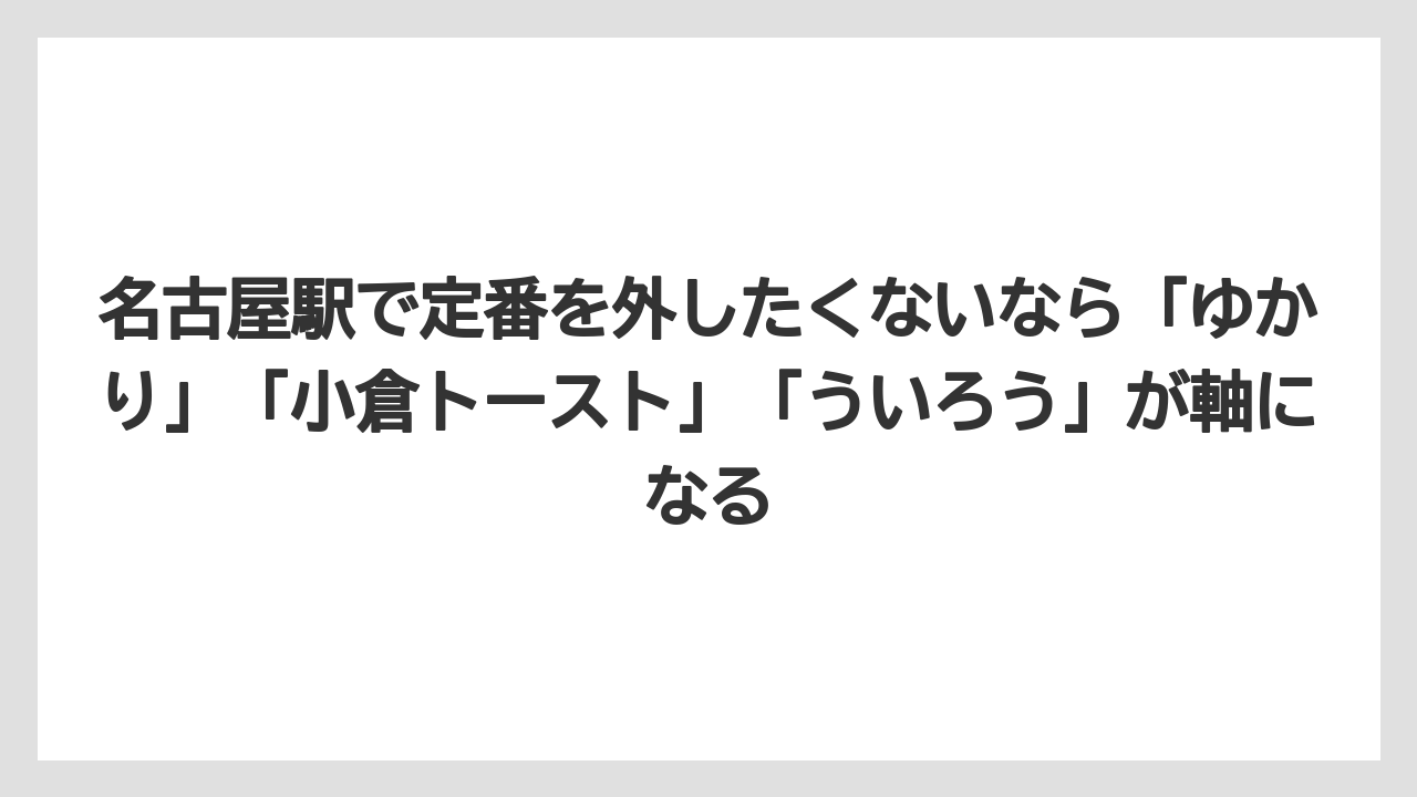 【リゾート】【宿泊】【旅】名古屋駅で定番を外したくないなら「ゆかり」「小倉トースト」「ういろう」が軸になる