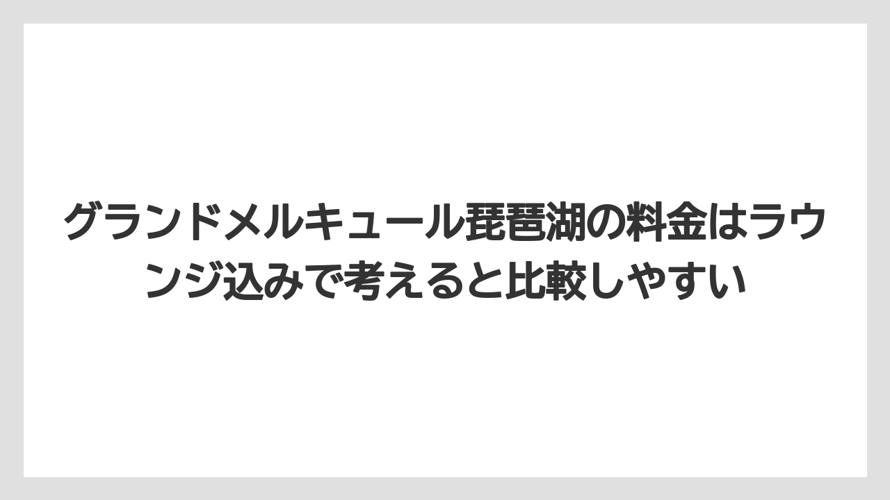 【リゾート】【宿泊】【旅】グランドメルキュール琵琶湖の料金はラウンジ込みで考えると比較しやすい