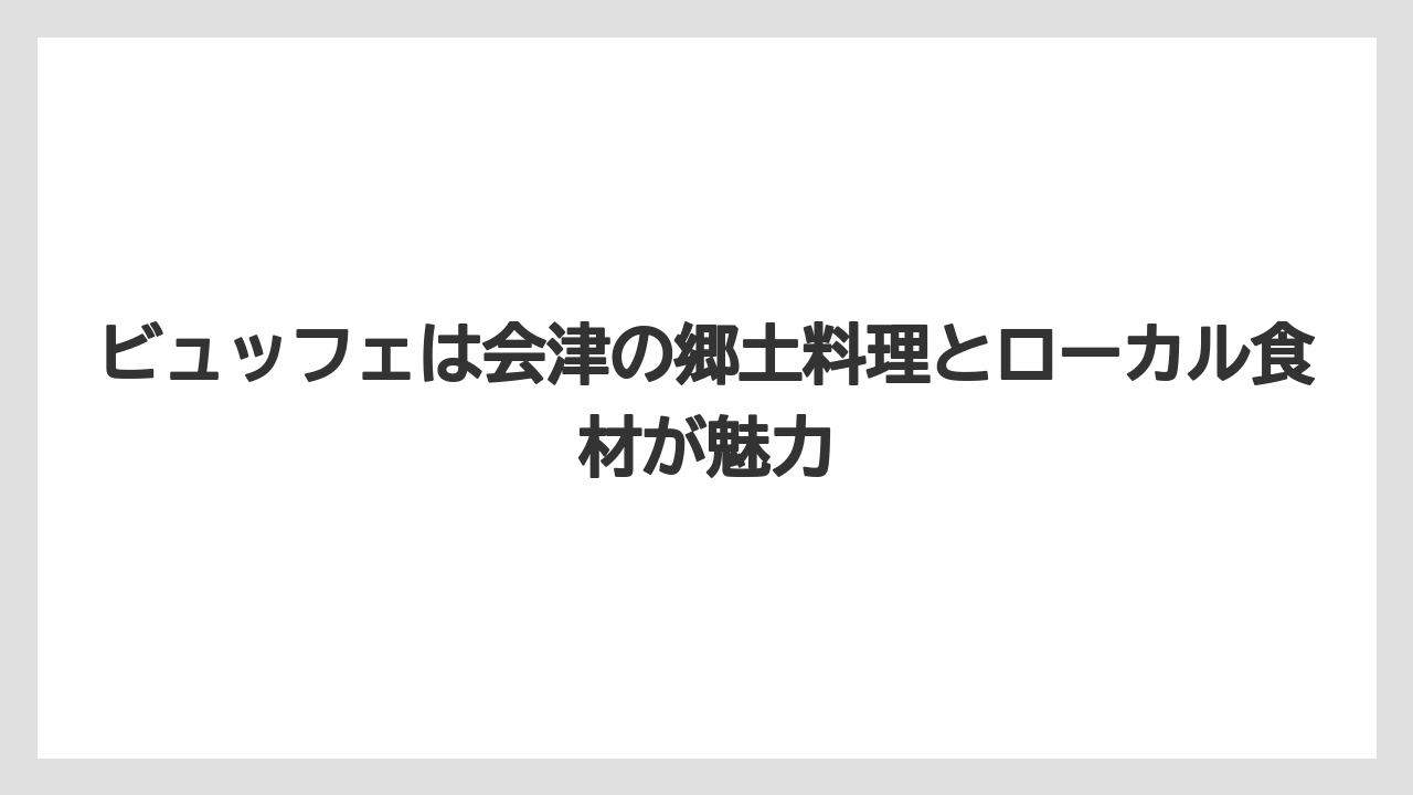 【リゾート】【宿泊】【旅】ビュッフェは会津の郷土料理とローカル食材が魅力