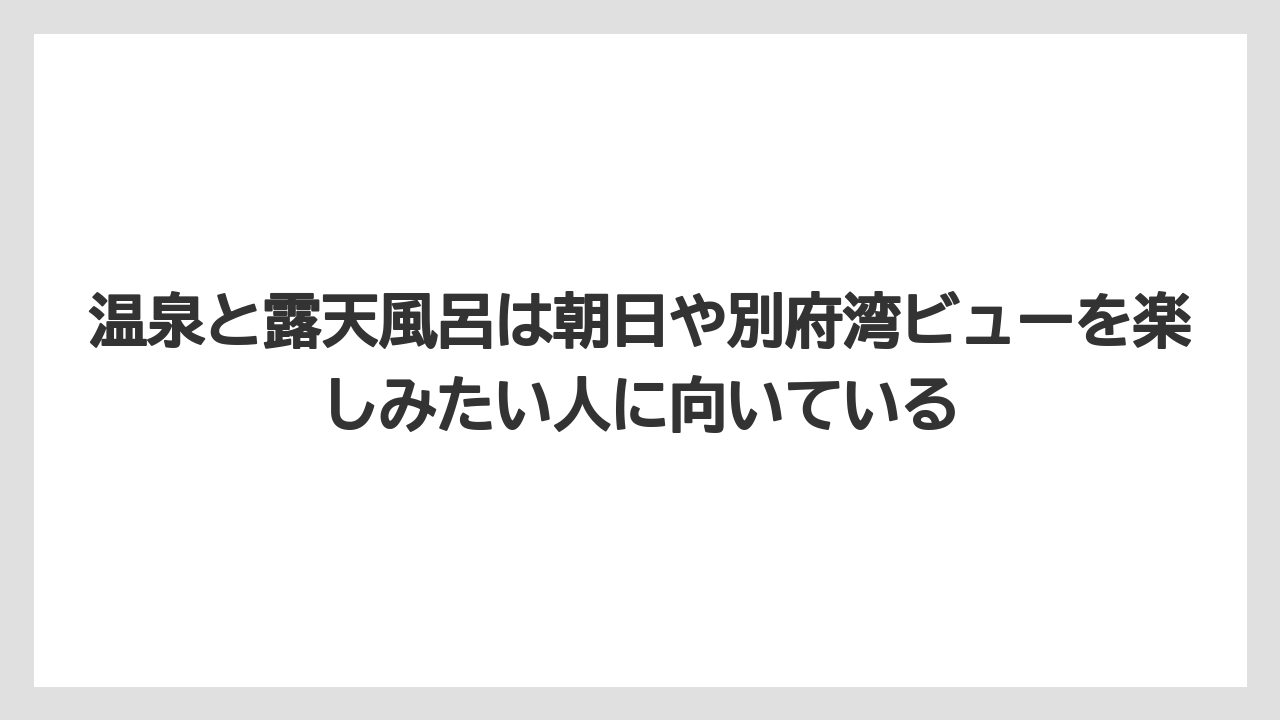 温泉と露天風呂は朝日や別府湾ビューを楽しみたい人に向いている