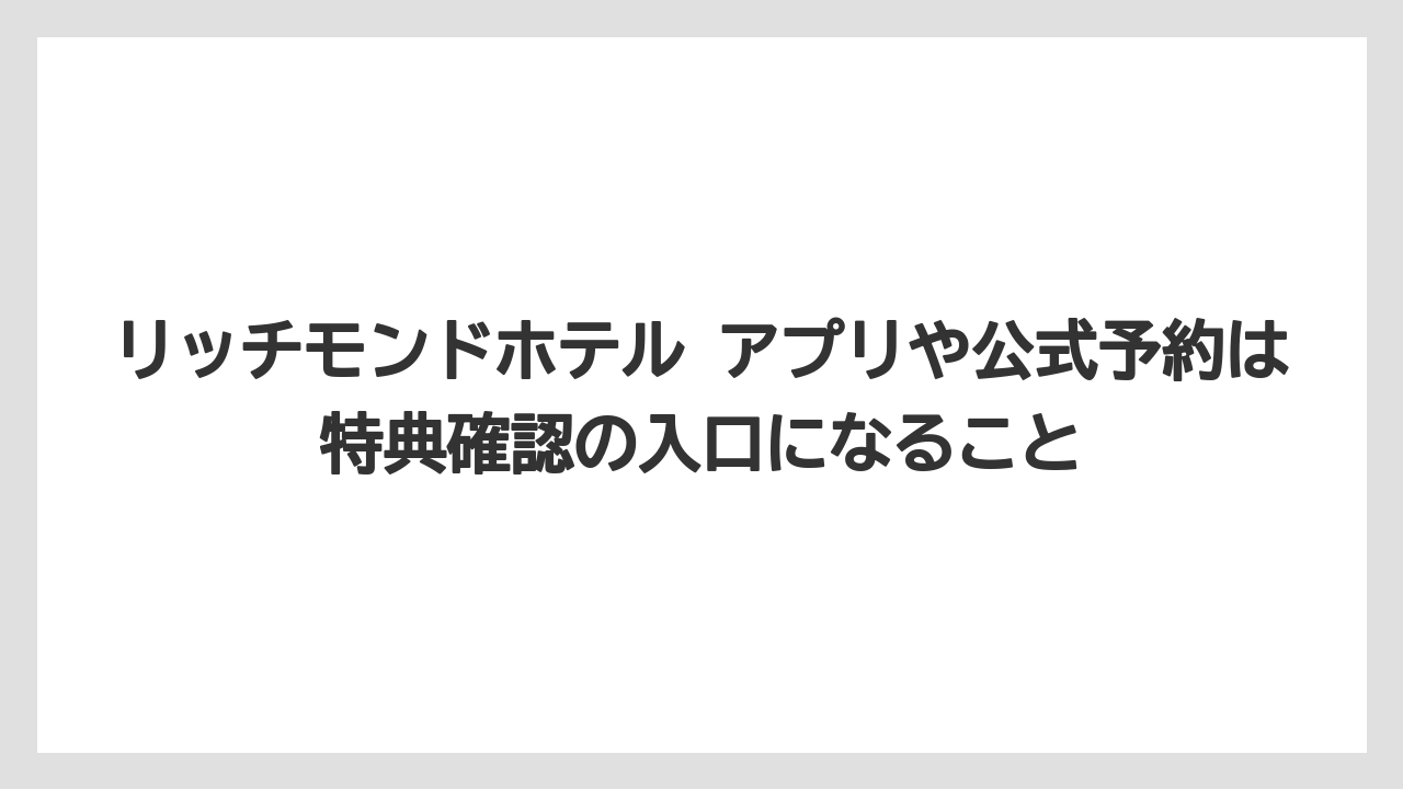 【リゾート】【宿泊】【旅】リッチモンドホテル アプリや公式予約は特典確認の入口になること