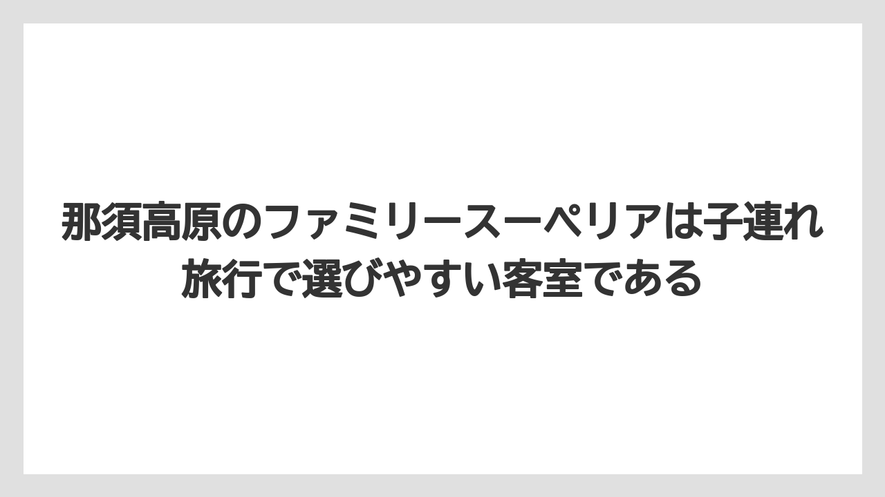 【リゾート】【宿泊】【旅】那須高原のファミリースーペリアは子連れ旅行で選びやすい客室である
