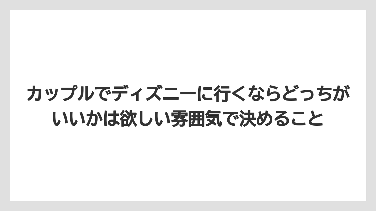 【リゾート】【宿泊】【旅】カップルでディズニーに行くならどっちがいいかは欲しい雰囲気で決めること
