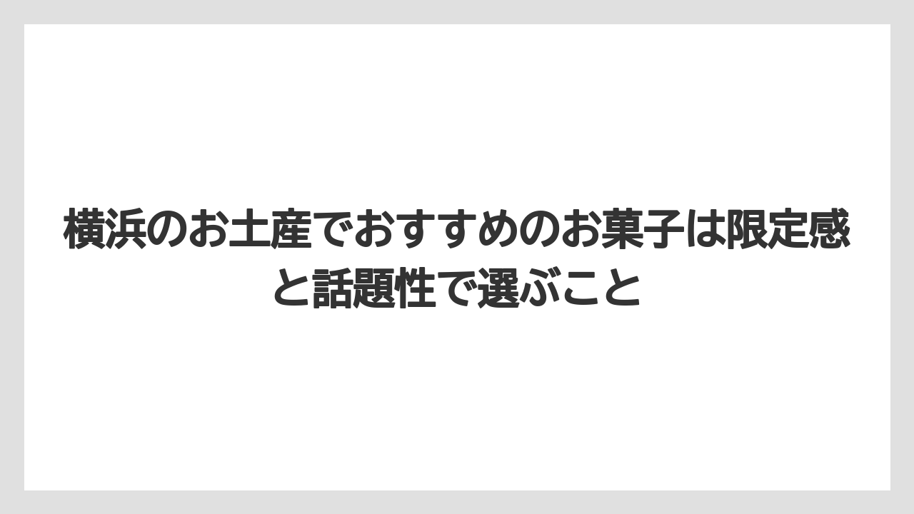 【リゾート】【宿泊】【旅】横浜のお土産でおすすめのお菓子は限定感と話題性で選ぶこと