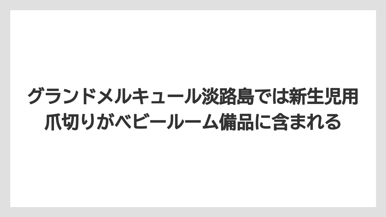 【リゾート】【宿泊】【旅】グランドメルキュール淡路島では新生児用爪切りがベビールーム備品に含まれる