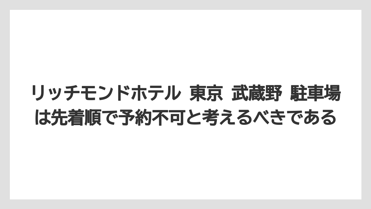 【リゾート】【宿泊】【楽天トラベル】リッチモンドホテル 東京 武蔵野 駐車場は先着順で予約不可と考えるべきである