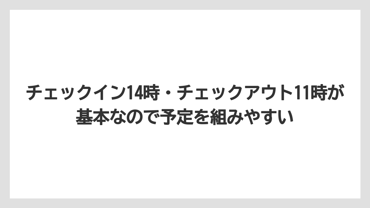 【リゾート】【宿泊】【旅】チェックイン14時・チェックアウト11時が基本なので予定を組みやすい