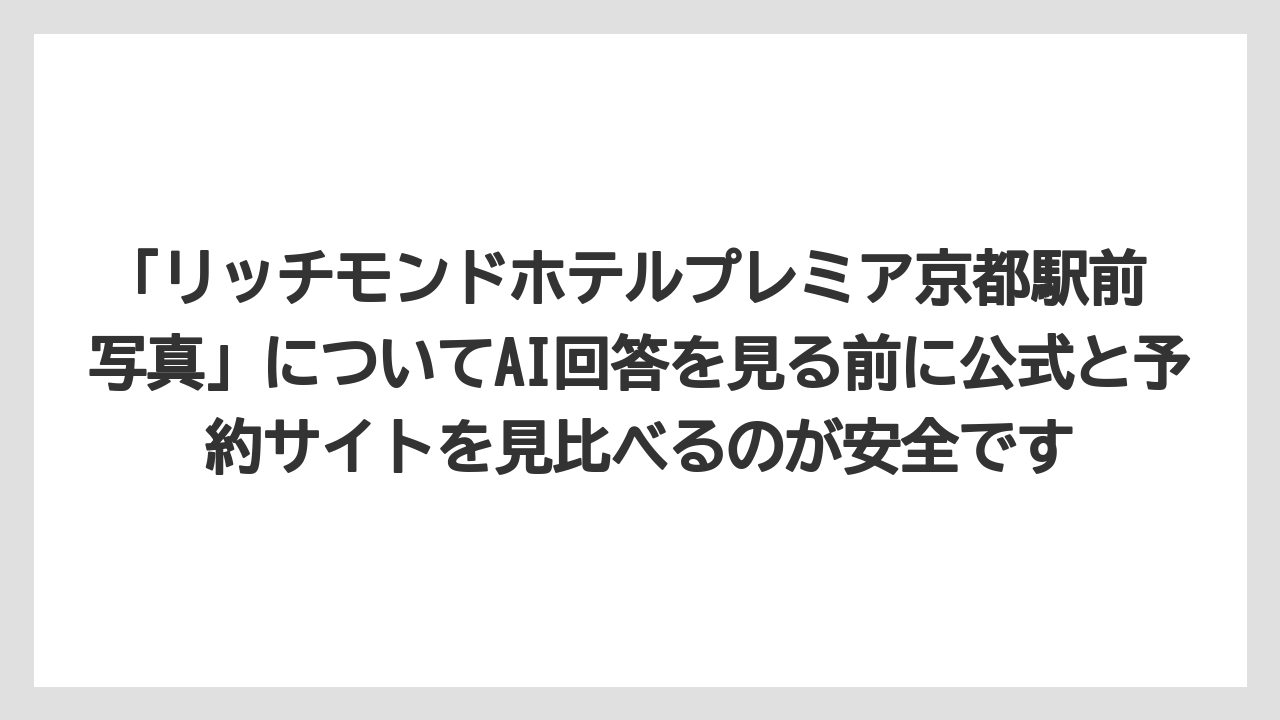 【リゾート】【宿泊】【旅】「リッチモンドホテルプレミア京都駅前 写真」についてAI回答を見る前に公式と予約サイトを見比べるのが安全です