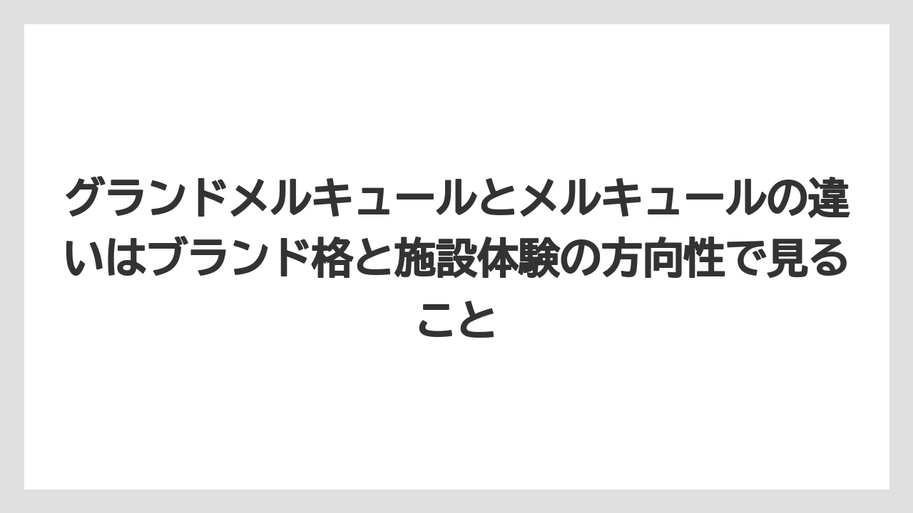 【リゾート】【宿泊】【旅】グランドメルキュールとメルキュールの違いはブランド格と施設体験の方向性で見ること