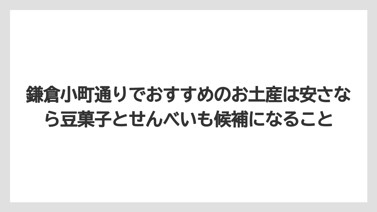 【リゾート】【宿泊】【旅】鎌倉小町通りでおすすめのお土産は安さなら豆菓子とせんべいも候補になること