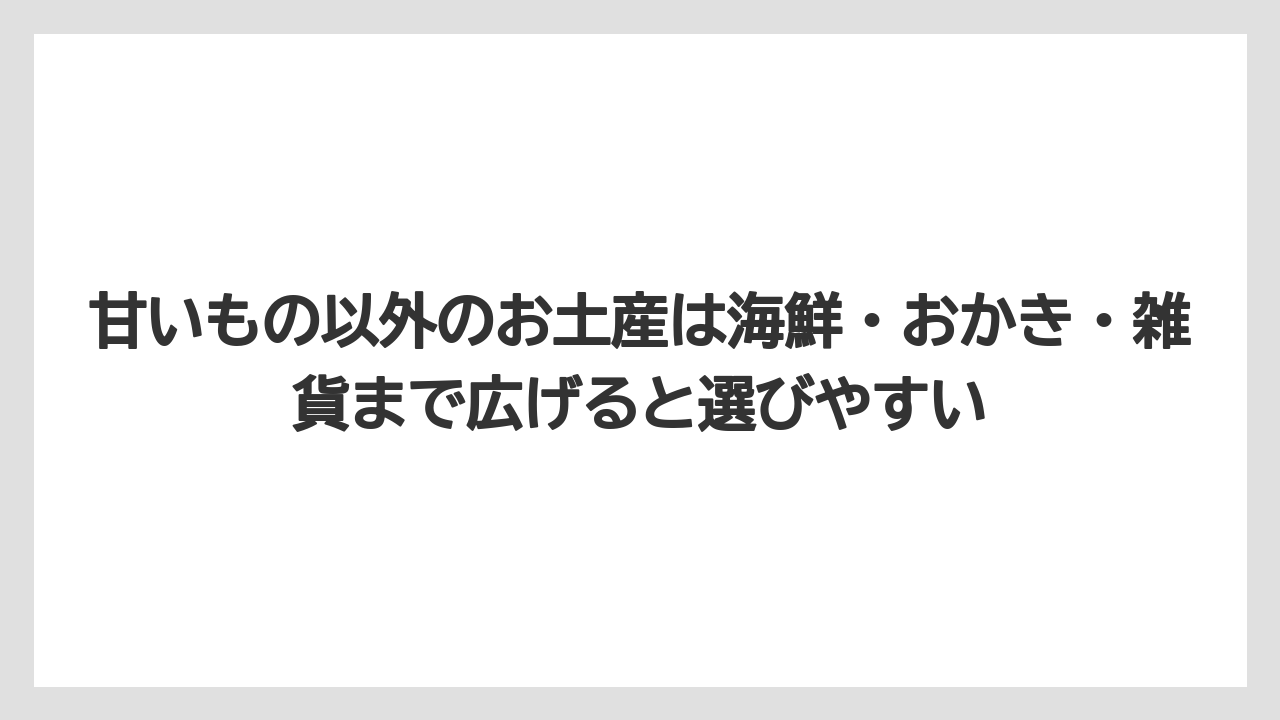 【リゾート】【宿泊】【旅】甘いもの以外のお土産は海鮮・おかき・雑貨まで広げると選びやすい