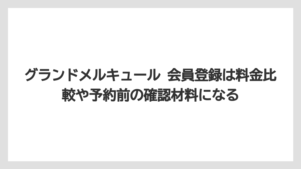 【リゾート】【国内旅行】【宿泊】【旅】グランドメルキュール 会員登録は料金比較や予約前の確認材料になる