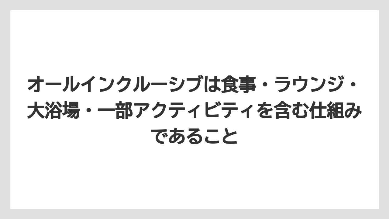 【リゾート】【宿泊】【旅】オールインクルーシブは食事・ラウンジ・大浴場・一部アクティビティを含む仕組みであること