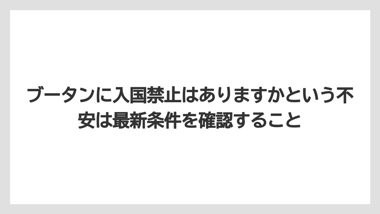 【リゾート】【宿泊】【旅】ブータンに入国禁止はありますかという不安は最新条件を確認すること